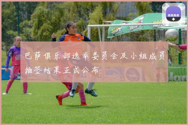 巴萨俱乐部选举委员会及小组成员抽签结果正式公布