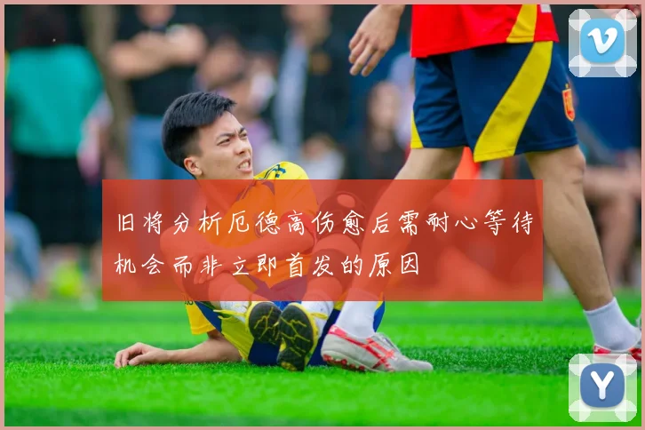 旧将分析厄德高伤愈后需耐心等待机会而非立即首发的原因