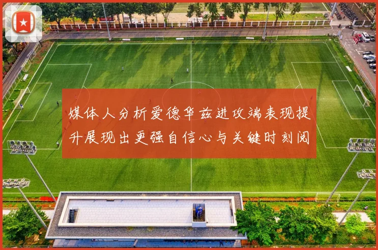 媒体人分析爱德华兹进攻端表现提升展现出更强自信心与关键时刻阅读能力