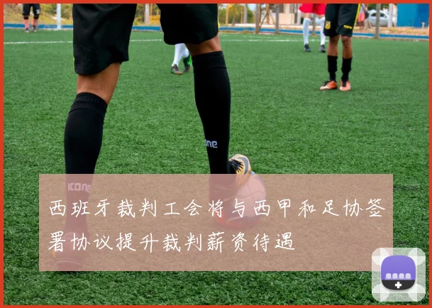 西班牙裁判工会将与西甲和足协签署协议提升裁判薪资待遇