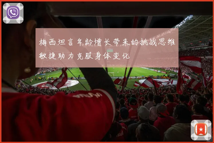 梅西坦言年龄增长带来的挑战思维敏捷助力克服身体变化