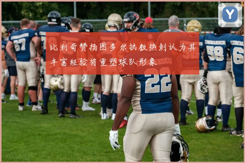 比利奇赞扬图多尔执教热刺认为其丰富经验将重塑球队形象