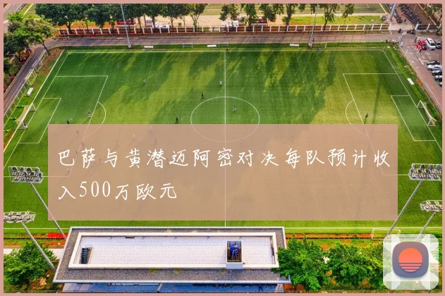 巴萨与黄潜迈阿密对决每队预计收入500万欧元