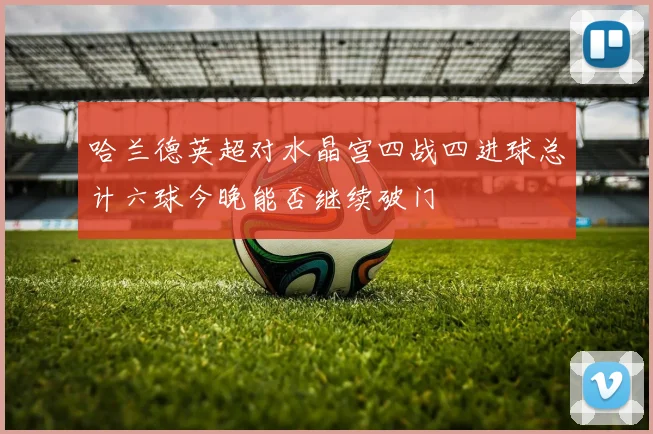 哈兰德英超对水晶宫四战四进球总计六球今晚能否继续破门
