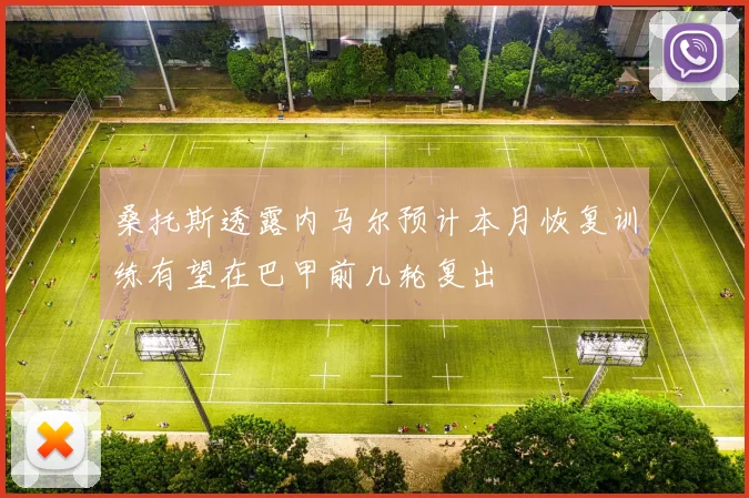 桑托斯透露内马尔预计本月恢复训练有望在巴甲前几轮复出