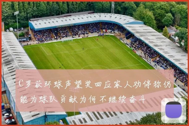 C罗获环球声望奖回应家人劝停称仍能为球队贡献为何不继续奋斗
