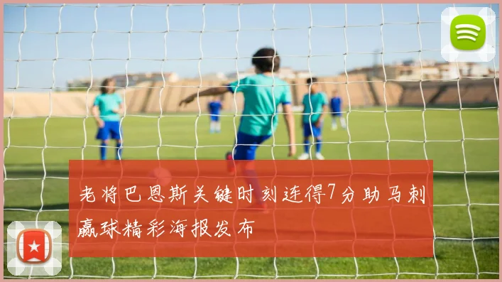 老将巴恩斯关键时刻连得7分助马刺赢球精彩海报发布