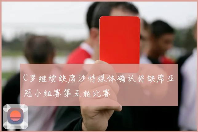 C罗继续缺席沙特媒体确认将缺席亚冠小组赛第五轮比赛