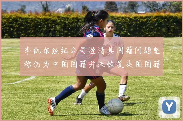 李凯尔经纪公司澄清其国籍问题坚称仍为中国国籍并未恢复美国国籍