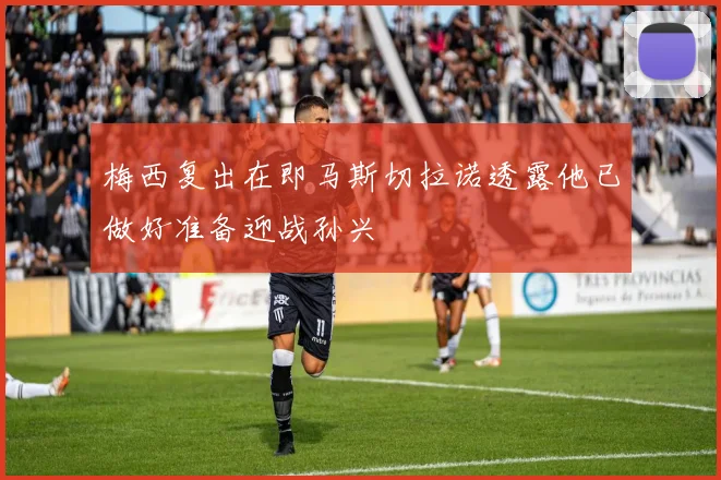 梅西复出在即马斯切拉诺透露他已做好准备迎战孙兴慜