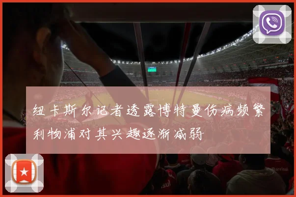 纽卡斯尔记者透露博特曼伤病频繁利物浦对其兴趣逐渐减弱