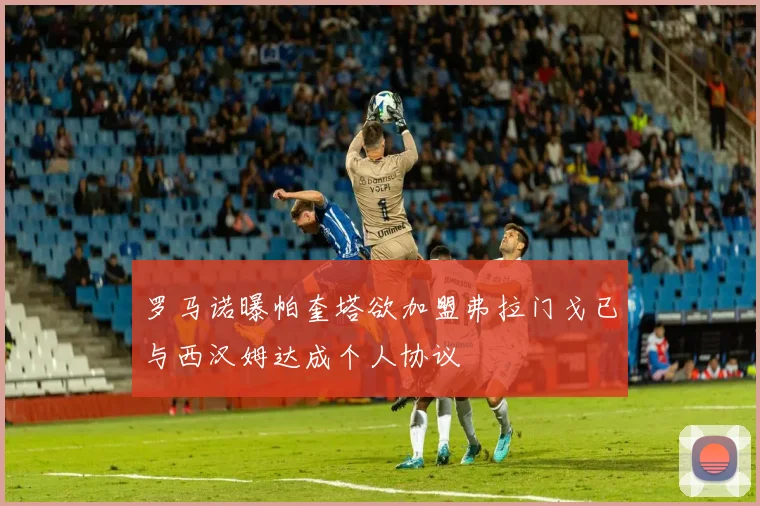 罗马诺曝帕奎塔欲加盟弗拉门戈已与西汉姆达成个人协议