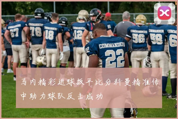 马内精彩进球扳平比分科曼精准传中助力球队反击成功