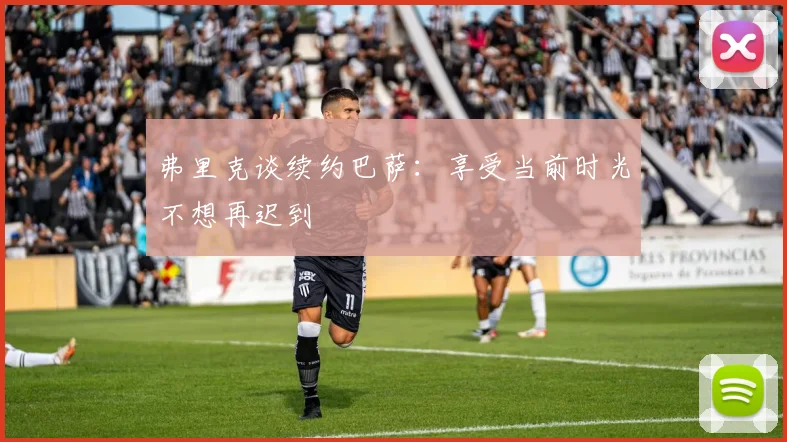 弗里克谈续约巴萨：享受当前时光不想再迟到