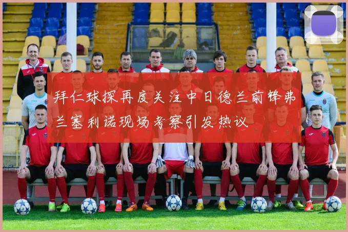 拜仁球探再度关注中日德兰前锋弗兰塞利诺现场考察引发热议