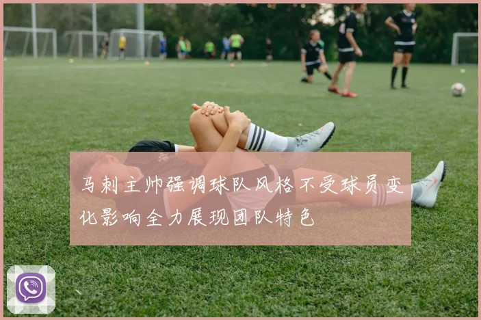 马刺主帅强调球队风格不受球员变化影响全力展现团队特色