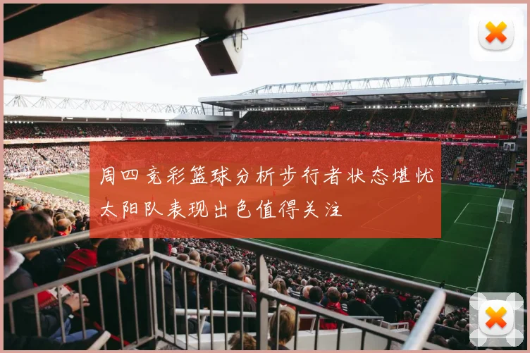 周四竞彩篮球分析步行者状态堪忧太阳队表现出色值得关注