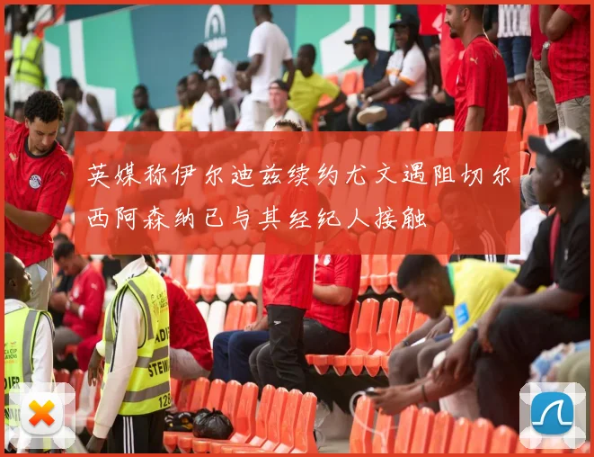 英媒称伊尔迪兹续约尤文遇阻切尔西阿森纳已与其经纪人接触