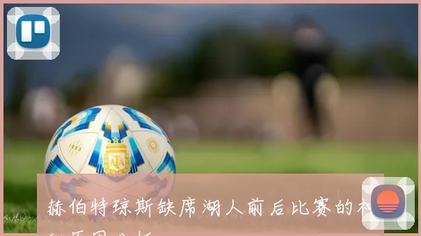 赫伯特琼斯缺席湖人前后比赛的神秘原因分析