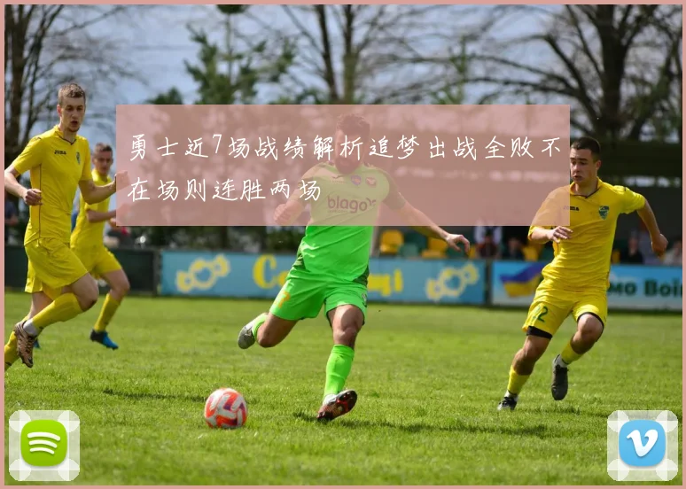 勇士近7场战绩解析追梦出战全败不在场则连胜两场