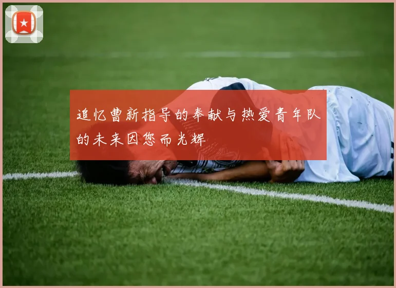 追忆曹新指导的奉献与热爱青年队的未来因您而光辉